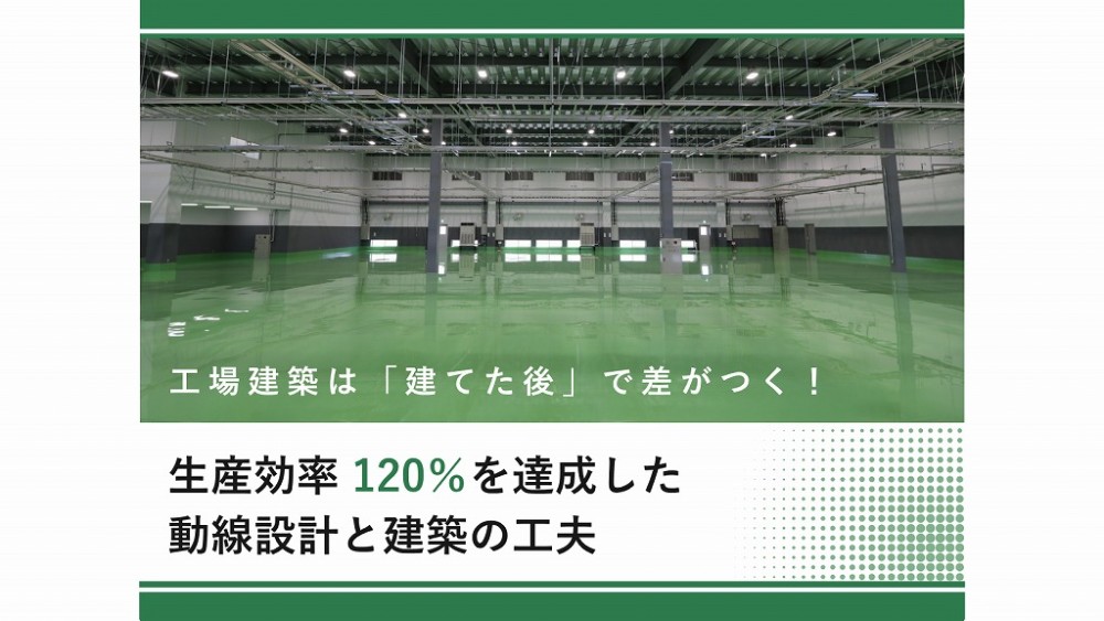 工場建築は「建てた後」で差がつく!【第2回】生産効率120%を達成した動線設計と建築の工夫