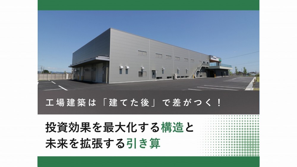 工場建築は「建てた後」で差がつく！【第3回】投資効果を最大化する「構造」と未来を拡張する「引き算」