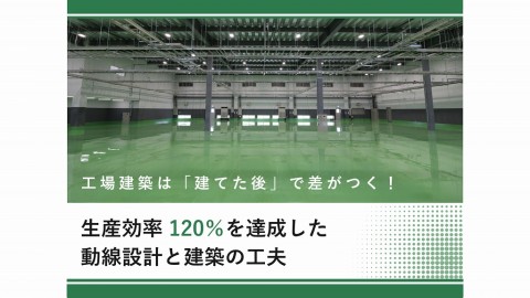 工場建築は「建てた後」で差がつく！【第2回】生産効率120％を達成した動線設計と建築の工夫