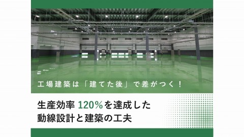 工場建築は「建てた後」で差がつく！【第2回】生産効率120％を達成した動線設計と建築の工夫